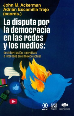 La disputa por la democracia en las redes y los medios: desinformación, narrativas e intereses en el México actual La disputa por la democracia en las redes y los medios: desinformación, narrativas e intereses en el México actual