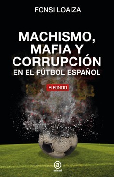 Machismo, mafia y corrupción en el fútbol español Machismo, mafia y corrupción en el fútbol español